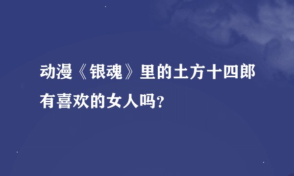 动漫《银魂》里的土方十四郎有喜欢的女人吗？