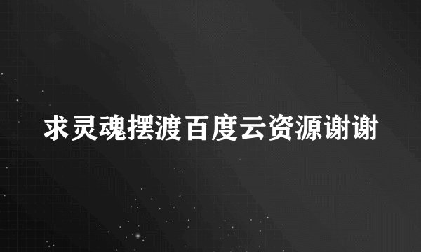 求灵魂摆渡百度云资源谢谢