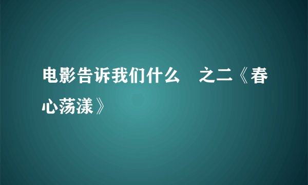 电影告诉我们什么║之二《春心荡漾》