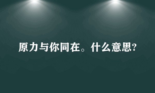 原力与你同在。什么意思?