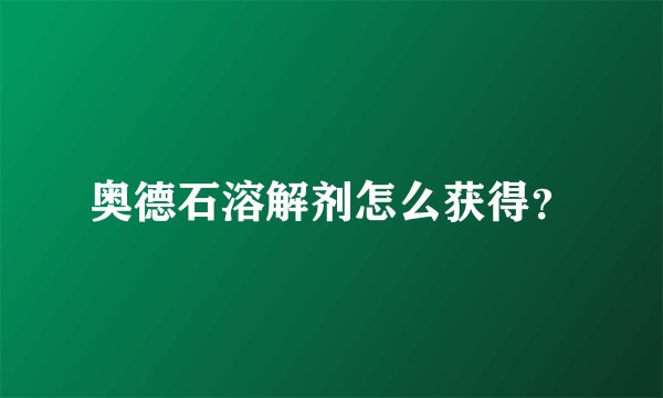 奥德石溶解剂怎么获得？