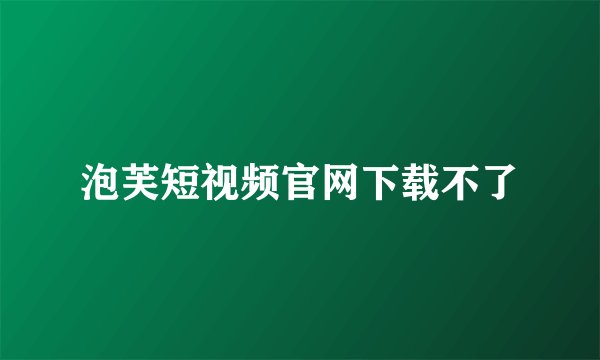 泡芙短视频官网下载不了