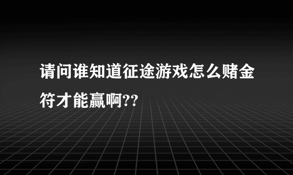 请问谁知道征途游戏怎么赌金符才能赢啊??
