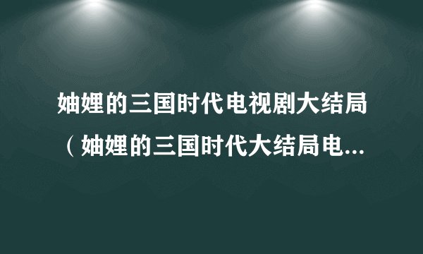妯娌的三国时代电视剧大结局（妯娌的三国时代大结局电视剧全集36）