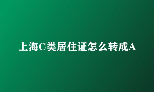 上海C类居住证怎么转成A