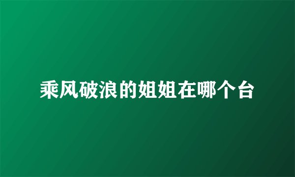 乘风破浪的姐姐在哪个台