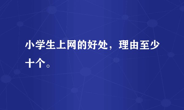小学生上网的好处，理由至少十个。