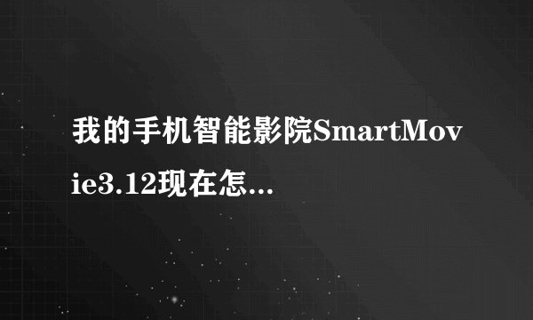我的手机智能影院SmartMovie3.12现在怎么只能放12秒了？