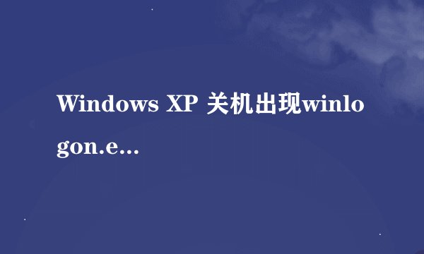 Windows XP 关机出现winlogon.exe-应用程序错误 就会蓝屏啦