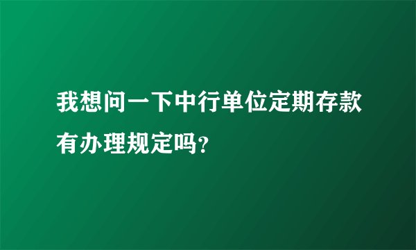 我想问一下中行单位定期存款有办理规定吗？