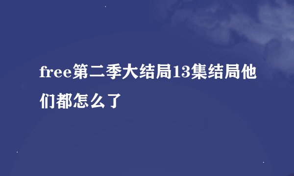 free第二季大结局13集结局他们都怎么了