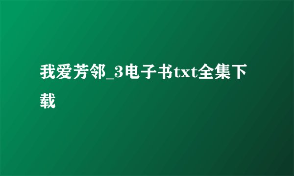 我爱芳邻_3电子书txt全集下载