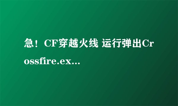 急！CF穿越火线 运行弹出Crossfire.exe-应用程序错误！