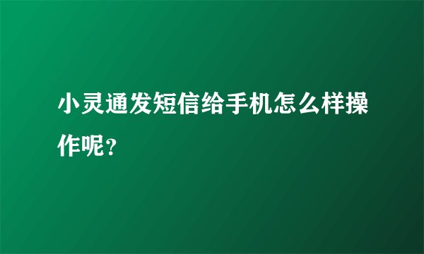 小灵通发短信给手机怎么样操作呢？