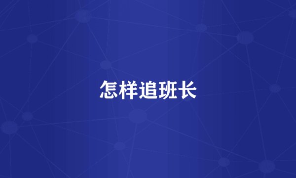怎样追班长