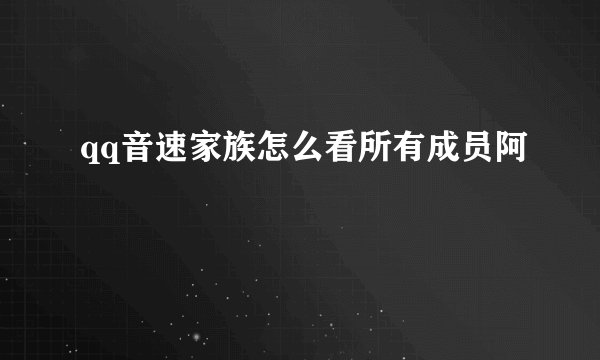 qq音速家族怎么看所有成员阿
