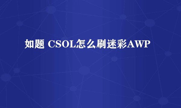 如题 CSOL怎么刷迷彩AWP