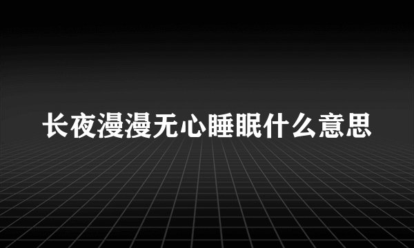 长夜漫漫无心睡眠什么意思