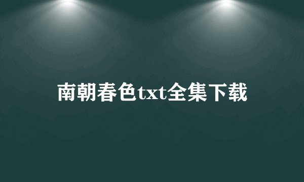 南朝春色txt全集下载