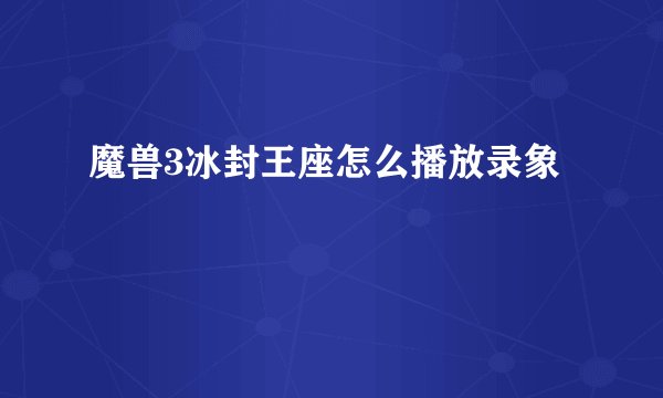 魔兽3冰封王座怎么播放录象