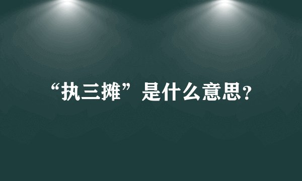 “执三摊”是什么意思？