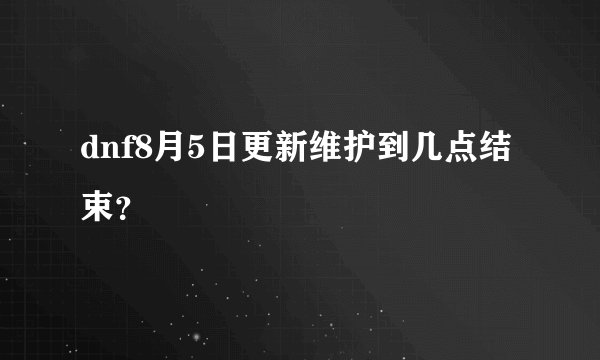 dnf8月5日更新维护到几点结束？