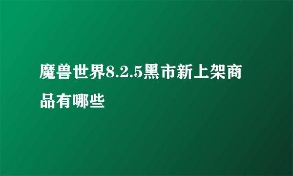 魔兽世界8.2.5黑市新上架商品有哪些