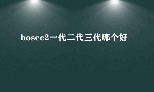 bosec2一代二代三代哪个好