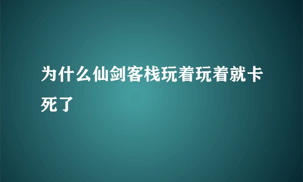 为什么仙剑客栈玩着玩着就卡死了