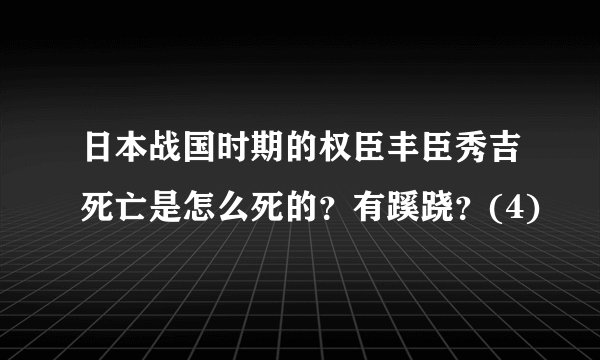 日本战国时期的权臣丰臣秀吉死亡是怎么死的？有蹊跷？(4)