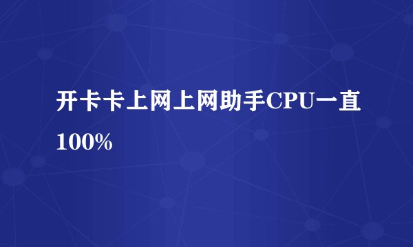 开卡卡上网上网助手CPU一直100%