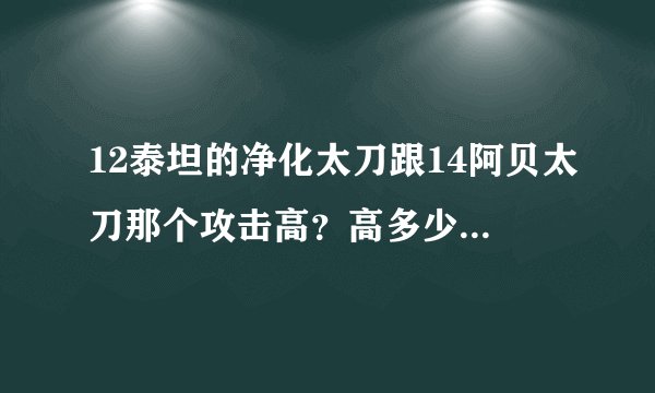 12泰坦的净化太刀跟14阿贝太刀那个攻击高？高多少？我鬼泣学的鬼斩满级，那个合适我？