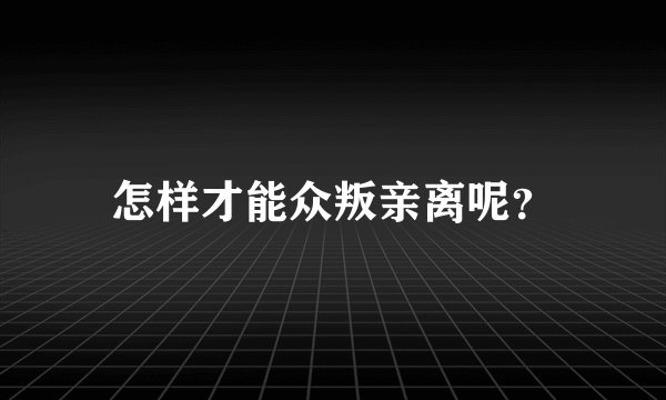 怎样才能众叛亲离呢？