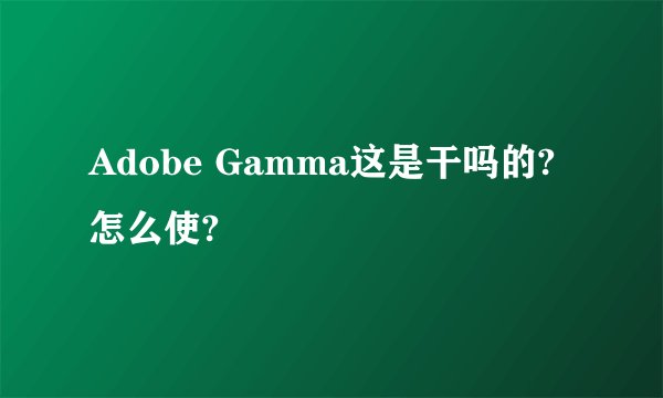 Adobe Gamma这是干吗的? 怎么使?