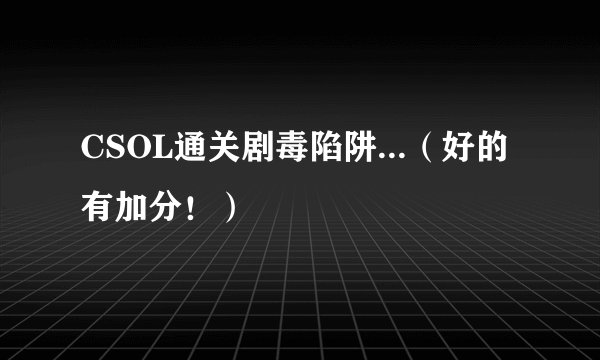 CSOL通关剧毒陷阱...（好的有加分！）