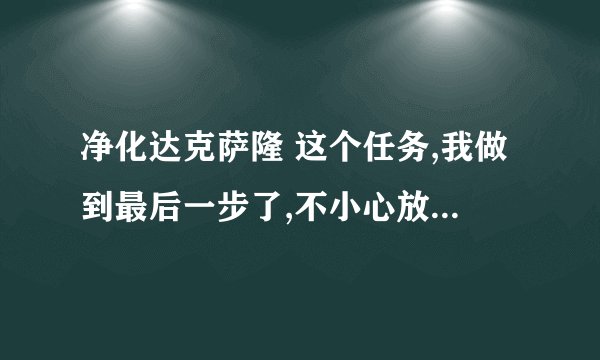 净化达克萨隆 这个任务,我做到最后一步了,不小心放弃了,现在不知道在那儿接?