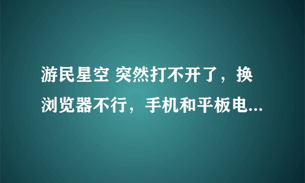 游民星空 突然打不开了，换浏览器不行，手机和平板电脑都不行（家里用无线wifi）。