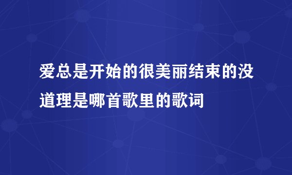 爱总是开始的很美丽结束的没道理是哪首歌里的歌词