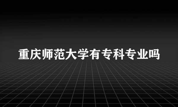 重庆师范大学有专科专业吗