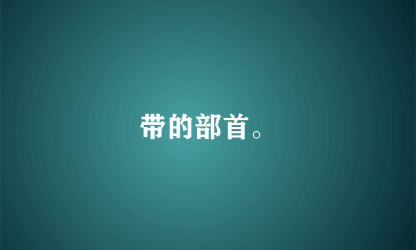 带的部首。