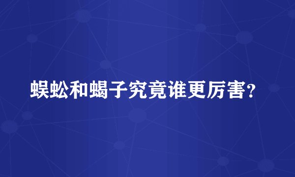 蜈蚣和蝎子究竟谁更厉害？