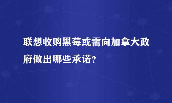 联想收购黑莓或需向加拿大政府做出哪些承诺？