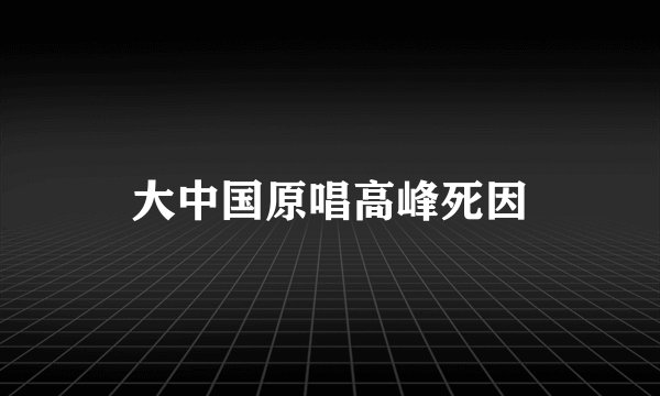 大中国原唱高峰死因