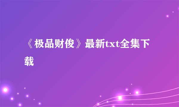 《极品财俊》最新txt全集下载