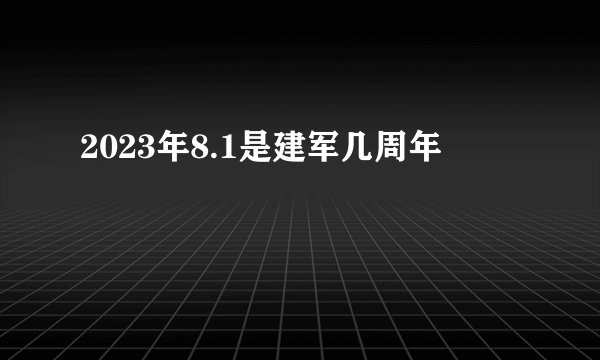 2023年8.1是建军几周年