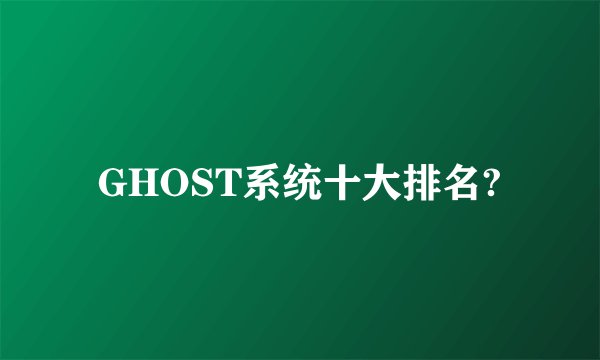 GHOST系统十大排名?