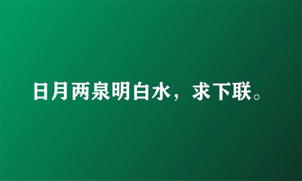 日月两泉明白水，求下联。