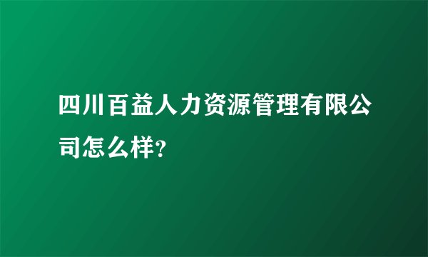 四川百益人力资源管理有限公司怎么样？