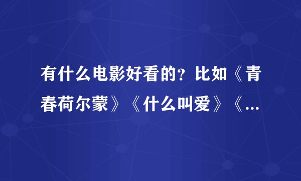 有什么电影好看的？比如《青春荷尔蒙》《什么叫爱》《青春期》之类的，，，，