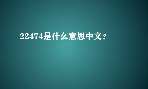 22474是什么意思中文？